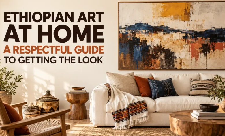 Ethiopian Art at Home: A Respectful Guide to Getting the Look